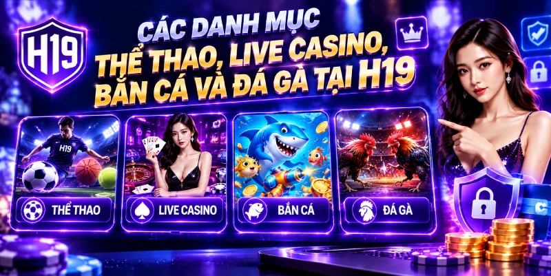 Các danh mục Thể thao, Live Casino, Bắn cá và Đá gà tại H19